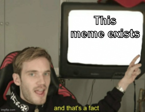 this meme exists | This meme exists | image tagged in and that's a fact,meme | made w/ Imgflip meme maker
