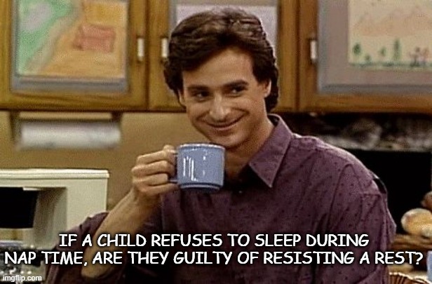 Bad Dad Joke 08/05/2021 | IF A CHILD REFUSES TO SLEEP DURING NAP TIME, ARE THEY GUILTY OF RESISTING A REST? | image tagged in dad joke | made w/ Imgflip meme maker