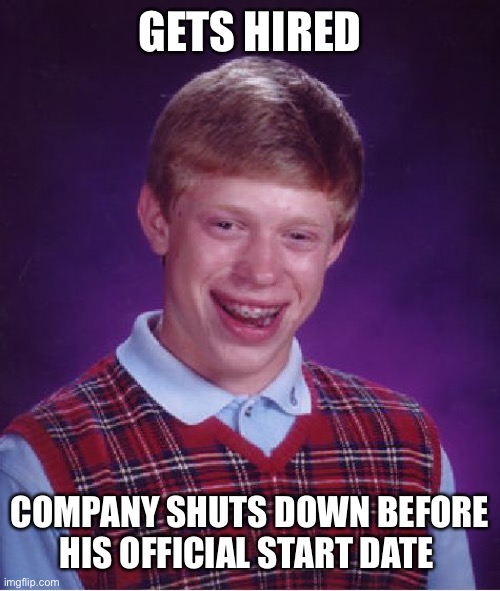 Bad Luck Brian Meme | GETS HIRED; COMPANY SHUTS DOWN BEFORE HIS OFFICIAL START DATE | image tagged in memes,bad luck brian | made w/ Imgflip meme maker