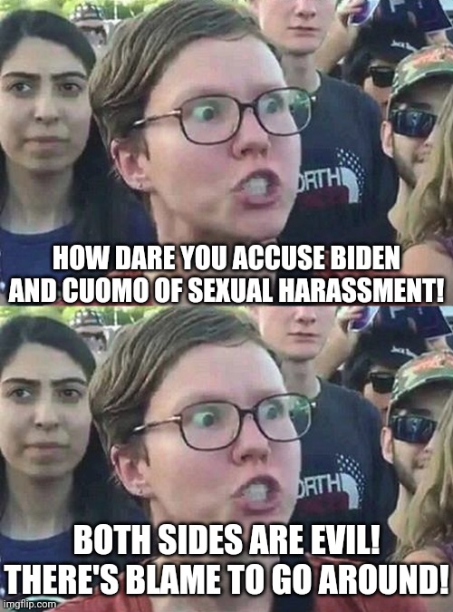 This is the left's M.O. When the left does something shady or outright wrong, they deflect and accuse others. | HOW DARE YOU ACCUSE BIDEN AND CUOMO OF SEXUAL HARASSMENT! BOTH SIDES ARE EVIL! THERE'S BLAME TO GO AROUND! | image tagged in triggered liberal | made w/ Imgflip meme maker