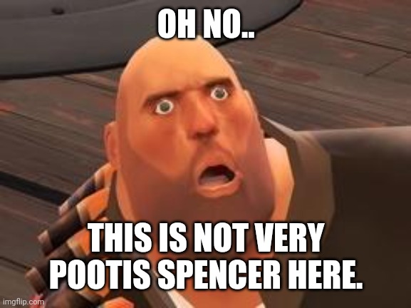 TF2 Heavy | OH NO.. THIS IS NOT VERY POOTIS SPENCER HERE. | image tagged in tf2 heavy | made w/ Imgflip meme maker