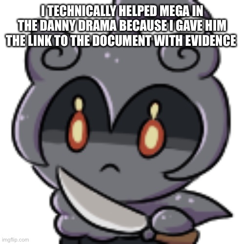 Knife Marshadow | I TECHNICALLY HELPED MEGA IN THE DANNY DRAMA BECAUSE I GAVE HIM THE LINK TO THE DOCUMENT WITH EVIDENCE | image tagged in knife marshadow | made w/ Imgflip meme maker