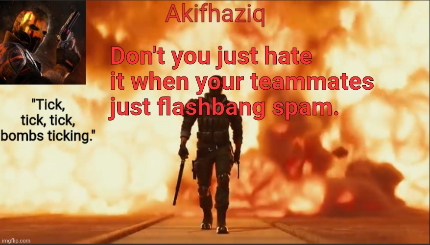 Akifhaziq critical ops temp lone wolf event 2.0 | Don't you just hate it when your teammates just flashbang spam. | image tagged in akifhaziq critical ops temp lone wolf event 2 0 | made w/ Imgflip meme maker