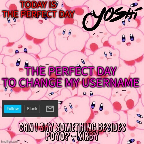 But Not The Perfect Time | TODAY IS THE PERFECT DAY; THE PERFECT DAY TO CHANGE MY USERNAME | image tagged in yoshi-the-sus-sidekick_official's kirby temp | made w/ Imgflip meme maker