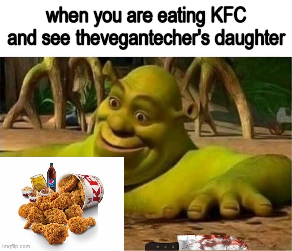 DIEEEEEEEEEE |  when you are eating KFC and see thevegantecher's daughter | image tagged in shrek,memes,funny memes,funny,gifs,bad luck brian | made w/ Imgflip meme maker