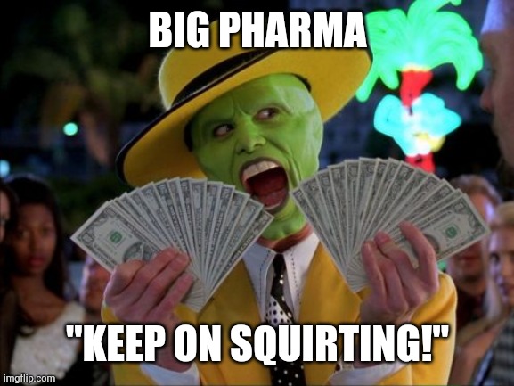 Money Money Meme | BIG PHARMA "KEEP ON SQUIRTING!" | image tagged in memes,money money | made w/ Imgflip meme maker