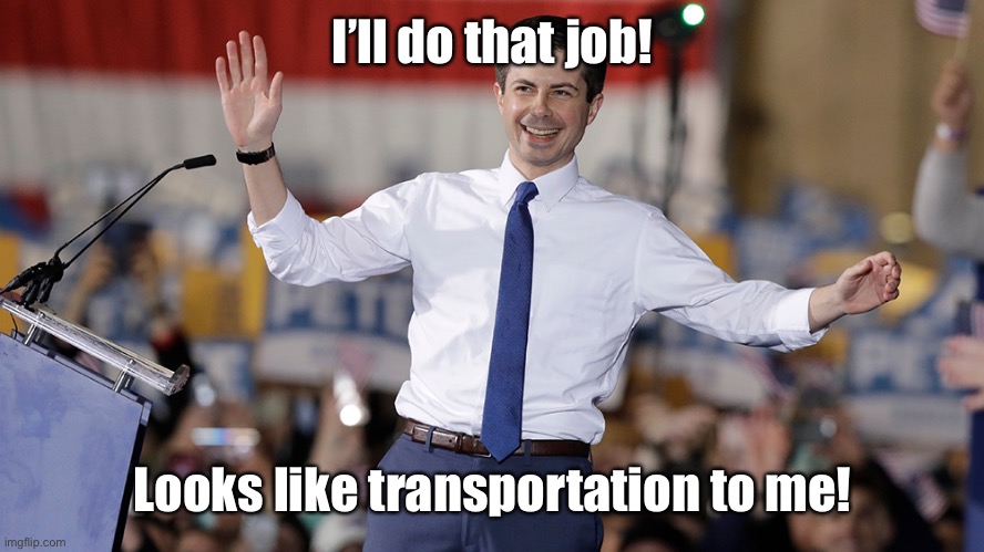 Pete Buttigieg | I’ll do that job! Looks like transportation to me! | image tagged in pete buttigieg | made w/ Imgflip meme maker