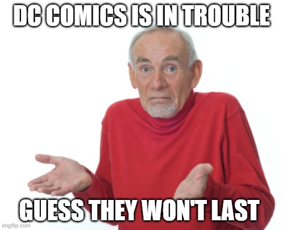 It's going downhill currently by their dumb decisions | DC COMICS IS IN TROUBLE; GUESS THEY WON'T LAST | image tagged in guess i'll die,dc comics | made w/ Imgflip meme maker