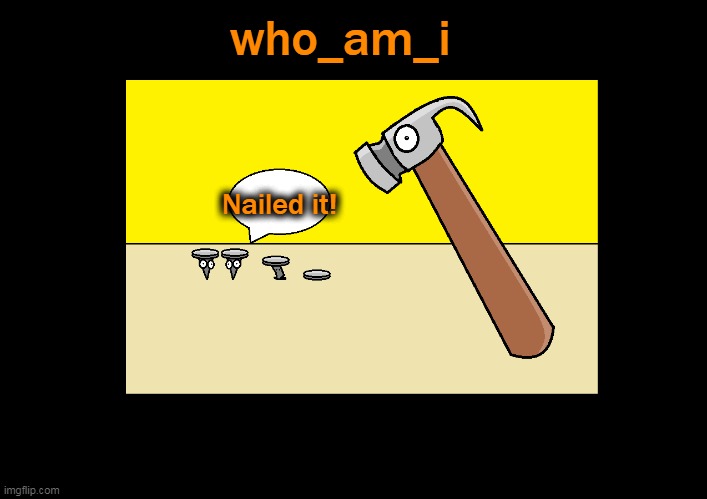 Nailed it! who_am_i | made w/ Imgflip meme maker