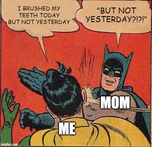 bUt mOM? | I BRUSHED MY TEETH TODAY BUT NOT YESTERDAY; "BUT NOT YESTERDAY?!?!"; MOM; ME | image tagged in memes,batman slapping robin | made w/ Imgflip meme maker