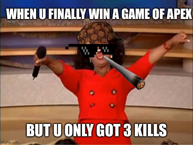 Oprah You Get A Meme | WHEN U FINALLY WIN A GAME OF APEX; BUT U ONLY GOT 3 KILLS | image tagged in memes,oprah you get a | made w/ Imgflip meme maker
