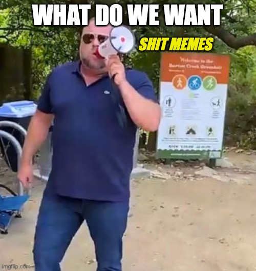 Alex Jones Park | WHAT DO WE WANT SHIT MEMES | image tagged in alex jones park | made w/ Imgflip meme maker