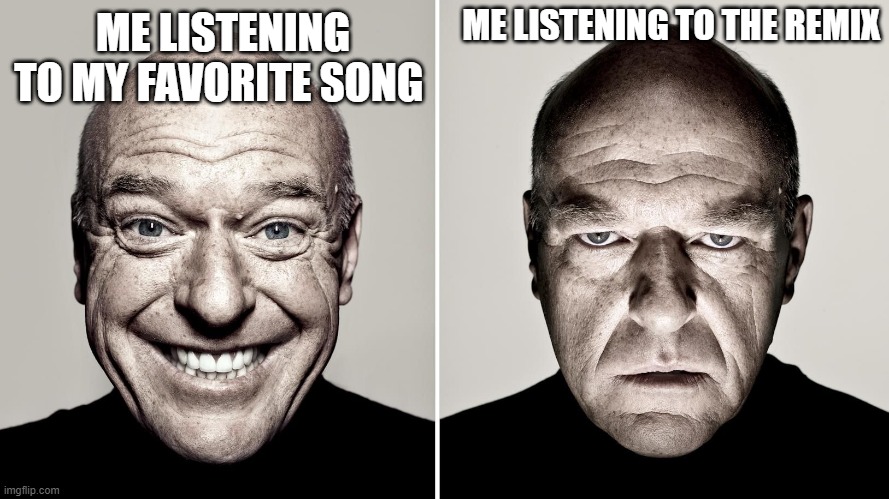 Dean Norris's reaction | ME LISTENING TO THE REMIX; ME LISTENING TO MY FAVORITE SONG | image tagged in dean norris's reaction | made w/ Imgflip meme maker