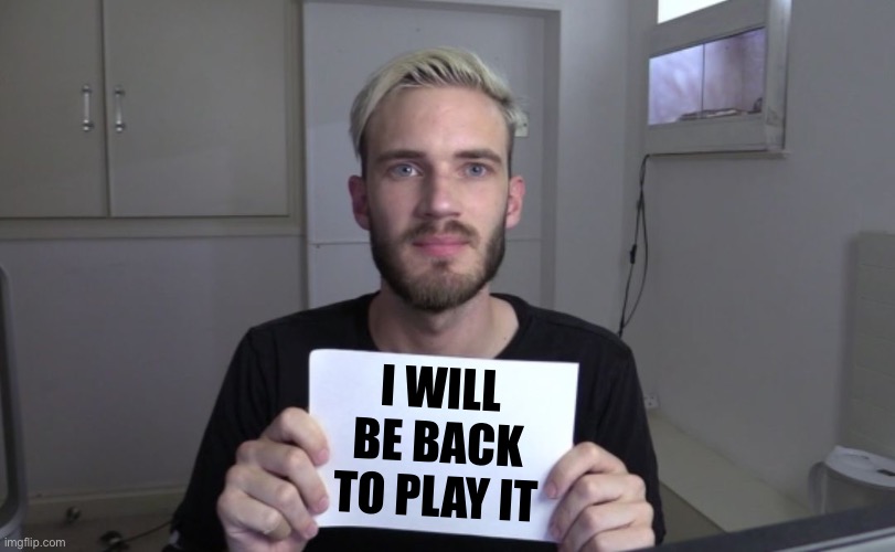 Pewdiepie | I WILL BE BACK TO PLAY IT | image tagged in pewdiepie | made w/ Imgflip meme maker