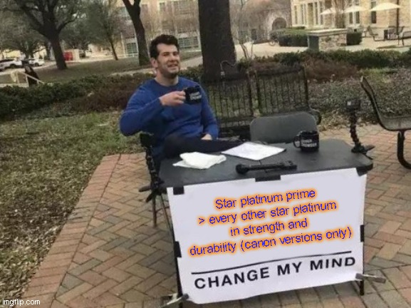 Change My Mind Meme | Star platinum prime > every other star platinum in strength and durability (canon versions only) | image tagged in memes,change my mind | made w/ Imgflip meme maker