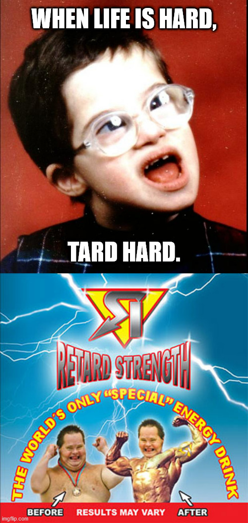 Tired of being Tired? | WHEN LIFE IS HARD, TARD HARD. | image tagged in retard,strength,tard hard,life is hard,energy drinks | made w/ Imgflip meme maker