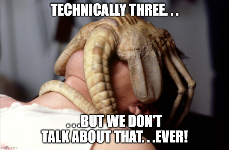 Facehugger | TECHNICALLY THREE. . . . . .BUT WE DON'T TALK ABOUT THAT. . .EVER! | image tagged in facehugger | made w/ Imgflip meme maker