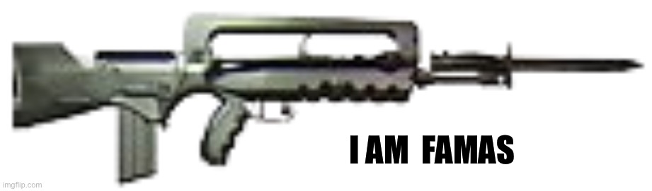 FAMAS F1 | I AM  FAMAS | image tagged in famas f1 | made w/ Imgflip meme maker