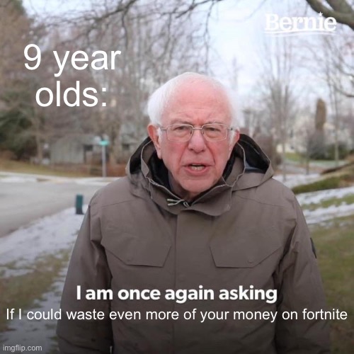 Bernie I Am Once Again Asking For Your Support Meme | 9 year olds:; If I could waste even more of your money on fortnite | image tagged in memes,bernie i am once again asking for your support | made w/ Imgflip meme maker