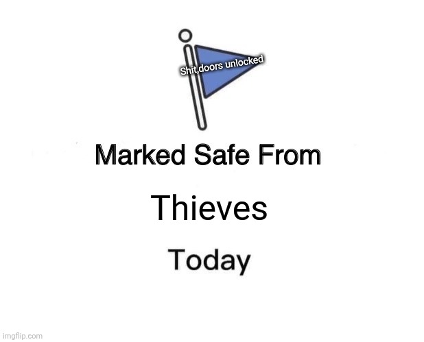 Marked Safe From | Shit,doors unlocked; Thieves | image tagged in memes,marked safe from | made w/ Imgflip meme maker