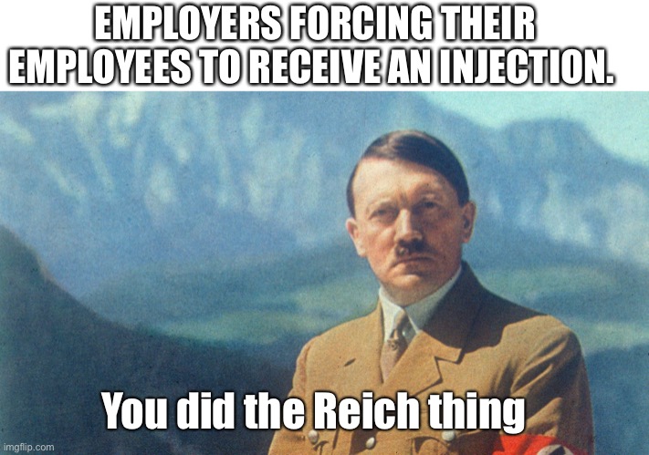 Vaccine Mandate | EMPLOYERS FORCING THEIR EMPLOYEES TO RECEIVE AN INJECTION. You did the Reich thing | image tagged in vaccine,covid19,coronavirus,libertarian,government corruption,nurses | made w/ Imgflip meme maker