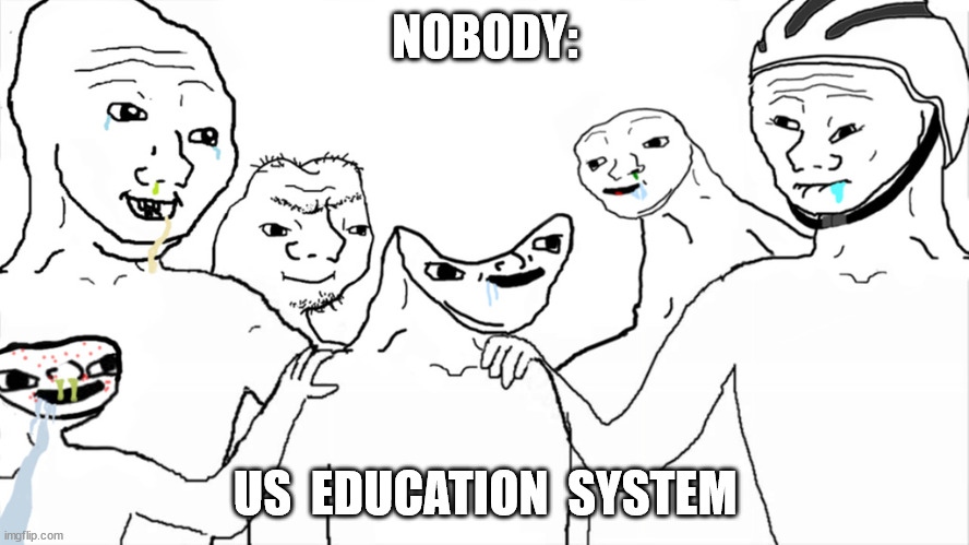 US Education System Brainlet | NOBODY:; US  EDUCATION  SYSTEM | image tagged in brainlet | made w/ Imgflip meme maker