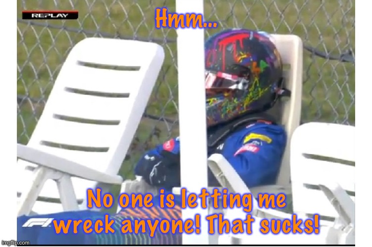 Lando Norris dnf | Hmm… No one is letting me wreck anyone! That sucks! | image tagged in lando norris dnf | made w/ Imgflip meme maker