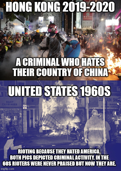 Rioting in 2 different eras in 2 different parts of the world. | HONG KONG 2019-2020; A CRIMINAL WHO HATES THEIR COUNTRY OF CHINA; UNITED STATES 1960S; RIOTING BECAUSE THEY HATED AMERICA. BOTH PICS DEPICTED CRIMINAL ACTIVITY. IN THE 60S RIOTERS WERE NEVER PRAISED BUT NOW THEY ARE. | image tagged in hong kong,1960s,detroit,riots,thugs | made w/ Imgflip meme maker