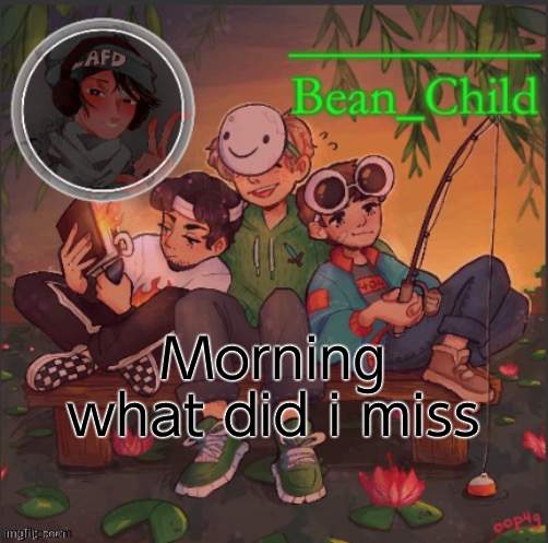 bean childs dream template | Morning what did i miss | image tagged in bean childs dream template | made w/ Imgflip meme maker