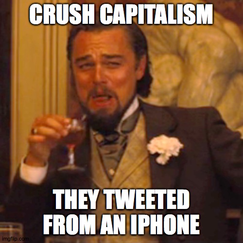 Laughing Leo Meme | CRUSH CAPITALISM; THEY TWEETED FROM AN IPHONE | image tagged in memes,laughing leo | made w/ Imgflip meme maker