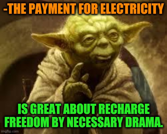 -Shock in touch. | -THE PAYMENT FOR ELECTRICITY; IS GREAT ABOUT RECHARGE FREEDOM BY NECESSARY DRAMA. | image tagged in yoda,electricity,pay attention,braveheart freedom,humanity restored,so much drama | made w/ Imgflip meme maker