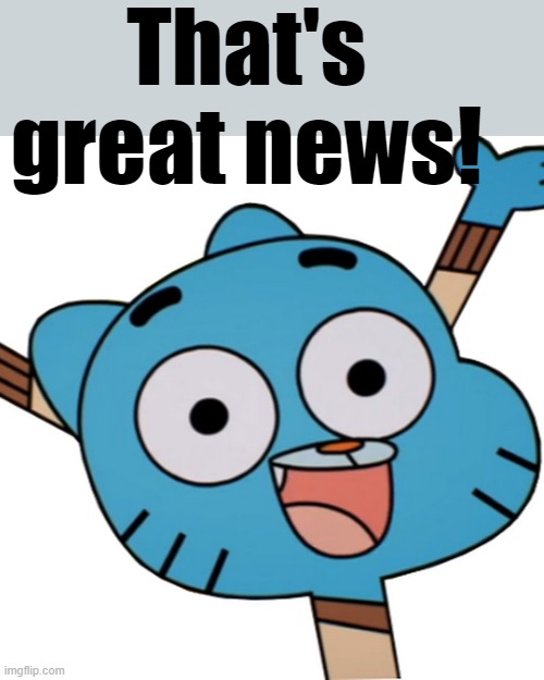 That's great news! | made w/ Imgflip meme maker