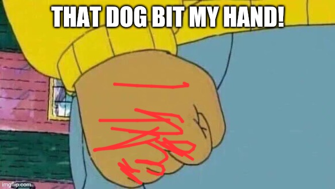 Arthur Fist Meme | THAT DOG BIT MY HAND! | image tagged in memes,arthur fist | made w/ Imgflip meme maker