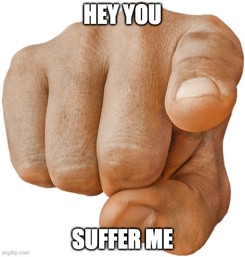 pointing finger | HEY YOU; SUFFER ME | image tagged in pointing finger | made w/ Imgflip meme maker