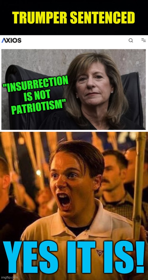 is it? | TRUMPER SENTENCED; "INSURRECTION
IS NOT
PATRIOTISM"; YES IT IS! | image tagged in donald trump,capitol hill,insurrection,russia,qanon,misinformation | made w/ Imgflip meme maker