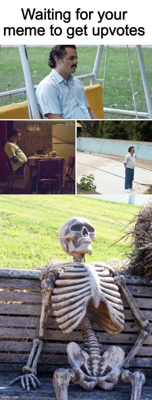 Waiting for your meme to get upvotes | image tagged in memes,sad pablo escobar,waiting skeleton,upvotes,so true memes,oh wow are you actually reading these tags | made w/ Imgflip meme maker