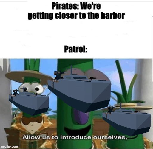 Zeppelin Wars in a nutshell | Pirates: We're getting closer to the harbor; Patrol: | image tagged in allow us to introduce ourselves | made w/ Imgflip meme maker