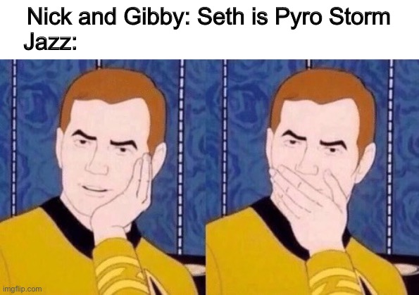 The Extraordinaries | Nick and Gibby: Seth is Pyro Storm
Jazz: | image tagged in sarcastically surprised kirk | made w/ Imgflip meme maker