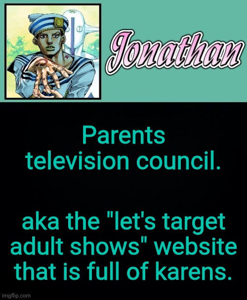 Parents television council. aka the "let's target adult shows" website that is full of karens. | image tagged in jonathan 8 | made w/ Imgflip meme maker