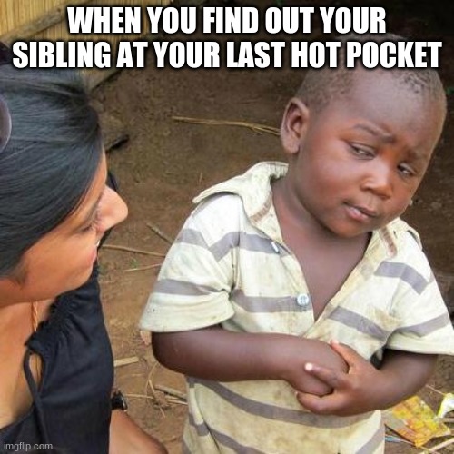 Third World Skeptical Kid Meme | WHEN YOU FIND OUT YOUR SIBLING AT YOUR LAST HOT POCKET | image tagged in memes,third world skeptical kid | made w/ Imgflip meme maker