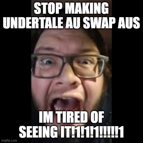 STOP. POSTING. ABOUT AMONG US | STOP MAKING UNDERTALE AU SWAP AUS IM TIRED OF SEEING IT!1!1!1!!!!!1 | image tagged in stop posting about among us | made w/ Imgflip meme maker