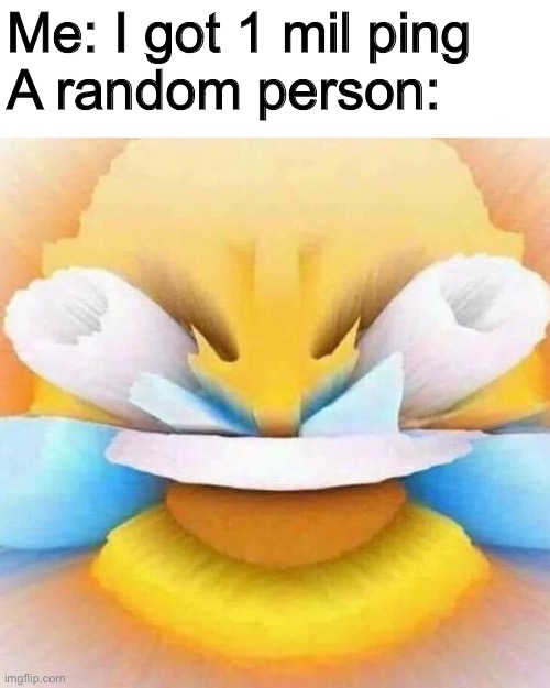 screaming laughing emoji | Me: I got 1 mil ping

A random person: | image tagged in screaming laughing emoji | made w/ Imgflip meme maker