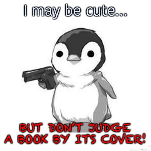 Never judge a penguin by his cuteness | I may be cute…; BUT DON’T JUDGE A BOOK BY ITS COVER! | image tagged in penguin holding gun | made w/ Imgflip meme maker