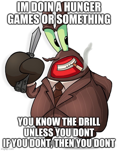 Mr Krabs spy | IM DOIN A HUNGER GAMES OR SOMETHING; YOU KNOW THE DRILL UNLESS YOU DONT
IF YOU DONT, THEN YOU DONT | image tagged in mr krabs spy | made w/ Imgflip meme maker