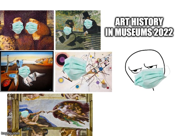 Covid era | ART HISTORY IN MUSEUMS 2022 | image tagged in history of art,culture covid | made w/ Imgflip meme maker