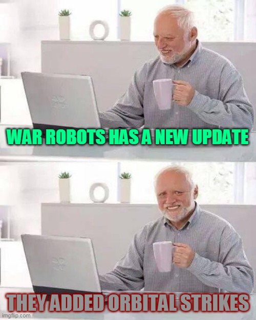 War Robots in 7.3 in 1 month | WAR ROBOTS HAS A NEW UPDATE; THEY ADDED ORBITAL STRIKES | image tagged in memes,hide the pain harold | made w/ Imgflip meme maker