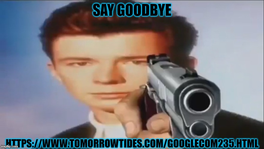 Say Goodbye | SAY GOODBYE; HTTPS://WWW.TOMORROWTIDES.COM/GOOGLECOM235.HTML | image tagged in say goodbye | made w/ Imgflip meme maker