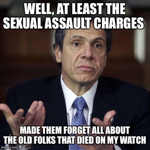 Andrew Cuomo shrug | WELL, AT LEAST THE SEXUAL ASSAULT CHARGES; MADE THEM FORGET ALL ABOUT THE OLD FOLKS THAT DIED ON MY WATCH | image tagged in andrew cuomo shrug | made w/ Imgflip meme maker