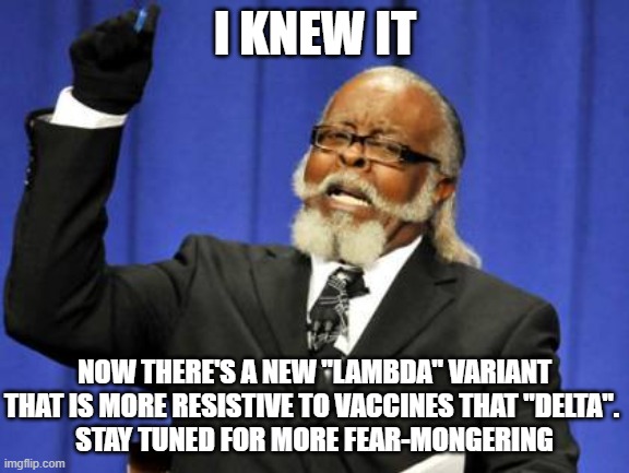 Too Damn High Meme | I KNEW IT; NOW THERE'S A NEW "LAMBDA" VARIANT THAT IS MORE RESISTIVE TO VACCINES THAT "DELTA". 
STAY TUNED FOR MORE FEAR-MONGERING | image tagged in memes,too damn high | made w/ Imgflip meme maker