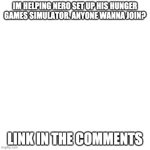 free chicken nuggies and wifi if you join the link! | IM HELPING NERO SET UP HIS HUNGER GAMES SIMULATOR. ANYONE WANNA JOIN? LINK IN THE COMMENTS | image tagged in memes,blank transparent square | made w/ Imgflip meme maker